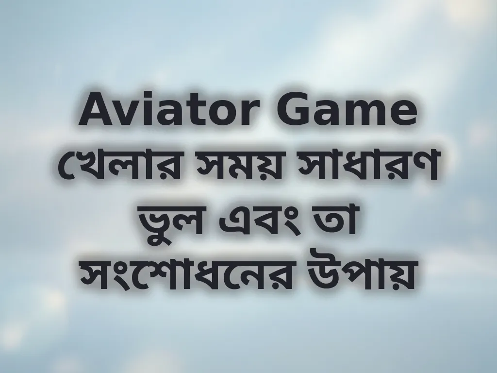 Aviator Game খেলার সময় সাধারণ ভুল এবং তা সংশোধনের উপায়