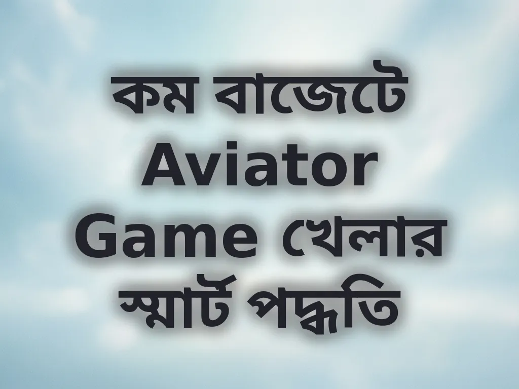 কম বাজেটে Aviator Game খেলার স্মার্ট পদ্ধতি